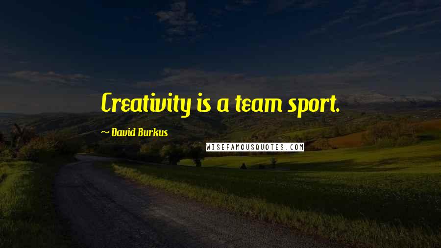 David Burkus Quotes: Creativity is a team sport.
