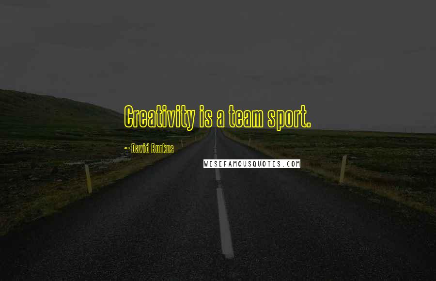 David Burkus Quotes: Creativity is a team sport.