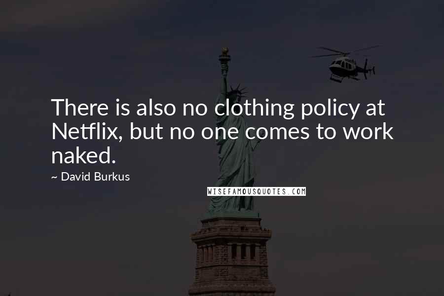 David Burkus Quotes: There is also no clothing policy at Netflix, but no one comes to work naked.