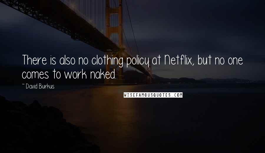 David Burkus Quotes: There is also no clothing policy at Netflix, but no one comes to work naked.