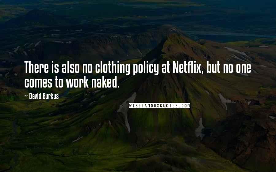 David Burkus Quotes: There is also no clothing policy at Netflix, but no one comes to work naked.