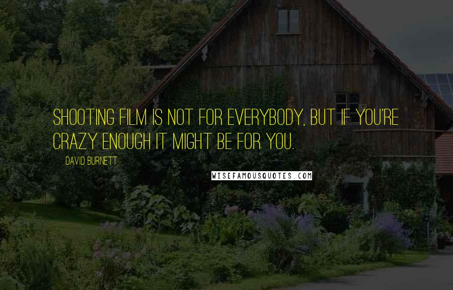 David Burnett Quotes: Shooting film is not for everybody, but if you're crazy enough it might be for you.