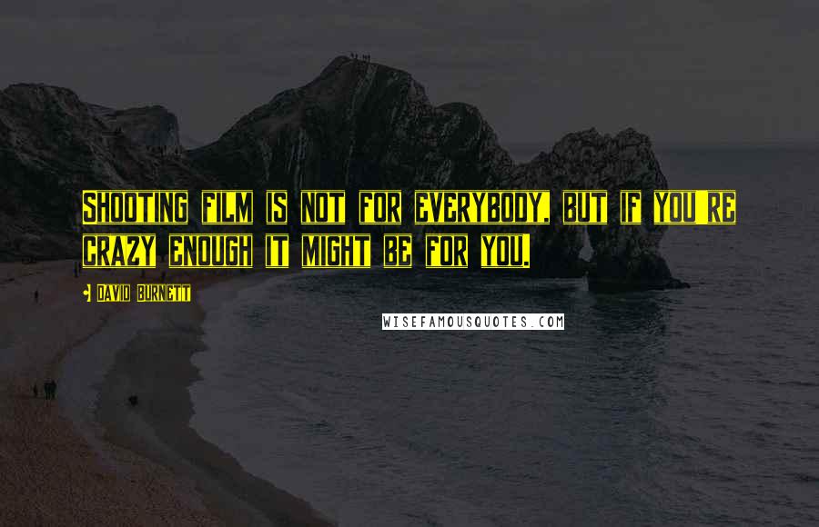 David Burnett Quotes: Shooting film is not for everybody, but if you're crazy enough it might be for you.