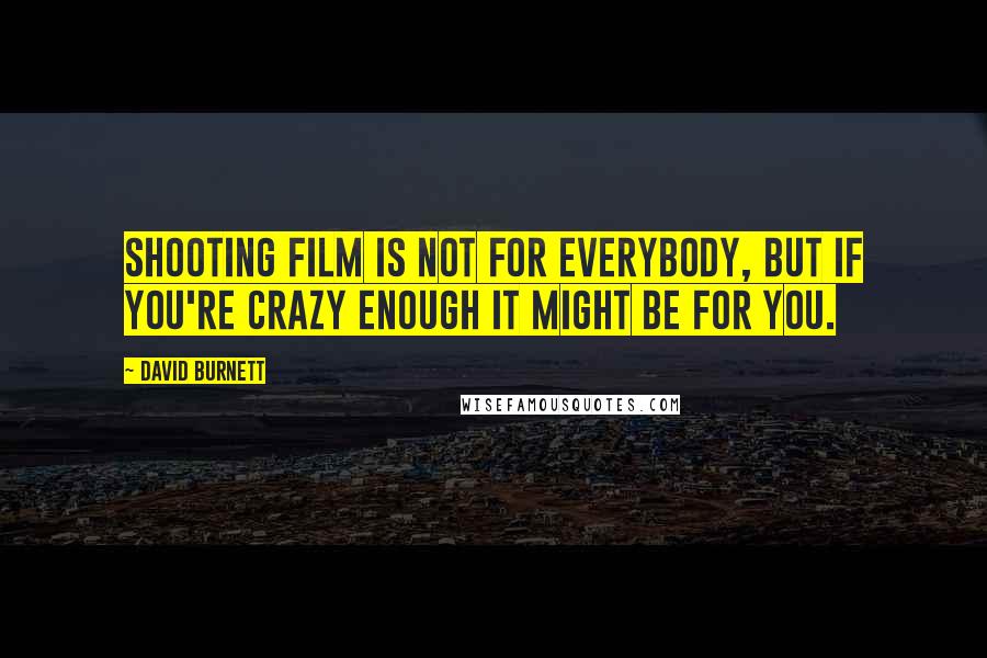 David Burnett Quotes: Shooting film is not for everybody, but if you're crazy enough it might be for you.