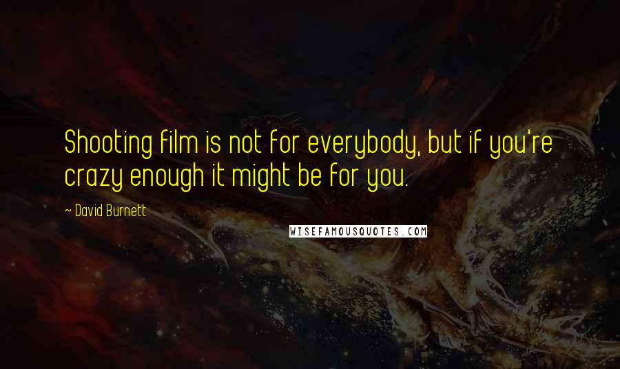 David Burnett Quotes: Shooting film is not for everybody, but if you're crazy enough it might be for you.