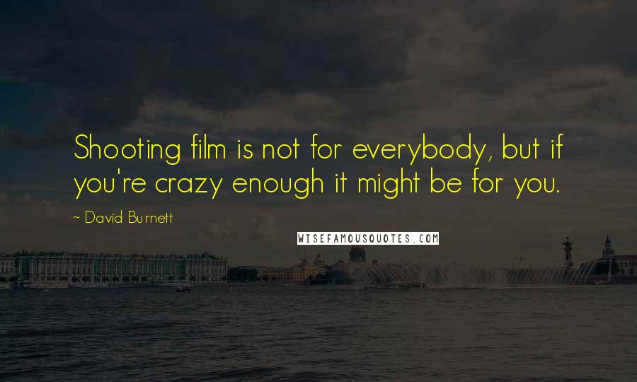 David Burnett Quotes: Shooting film is not for everybody, but if you're crazy enough it might be for you.