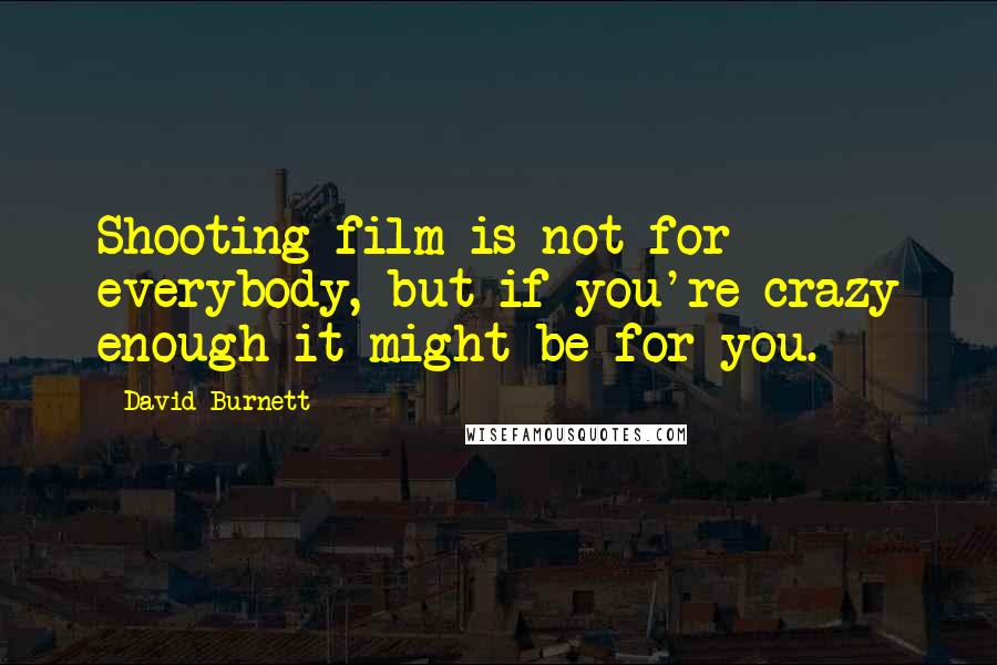 David Burnett Quotes: Shooting film is not for everybody, but if you're crazy enough it might be for you.