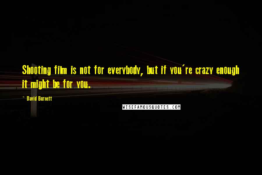 David Burnett Quotes: Shooting film is not for everybody, but if you're crazy enough it might be for you.