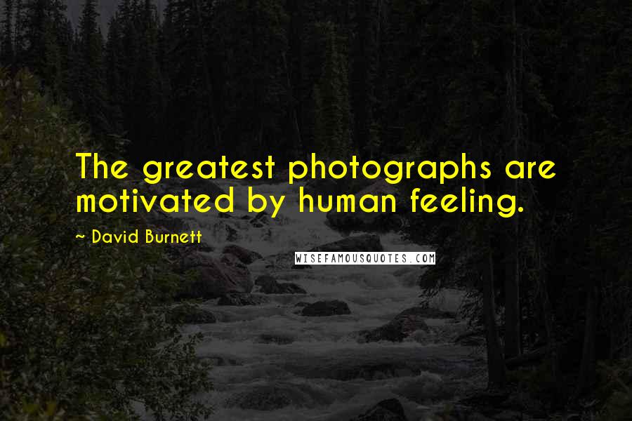 David Burnett Quotes: The greatest photographs are motivated by human feeling.