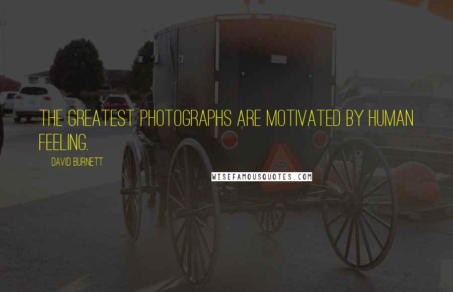 David Burnett Quotes: The greatest photographs are motivated by human feeling.