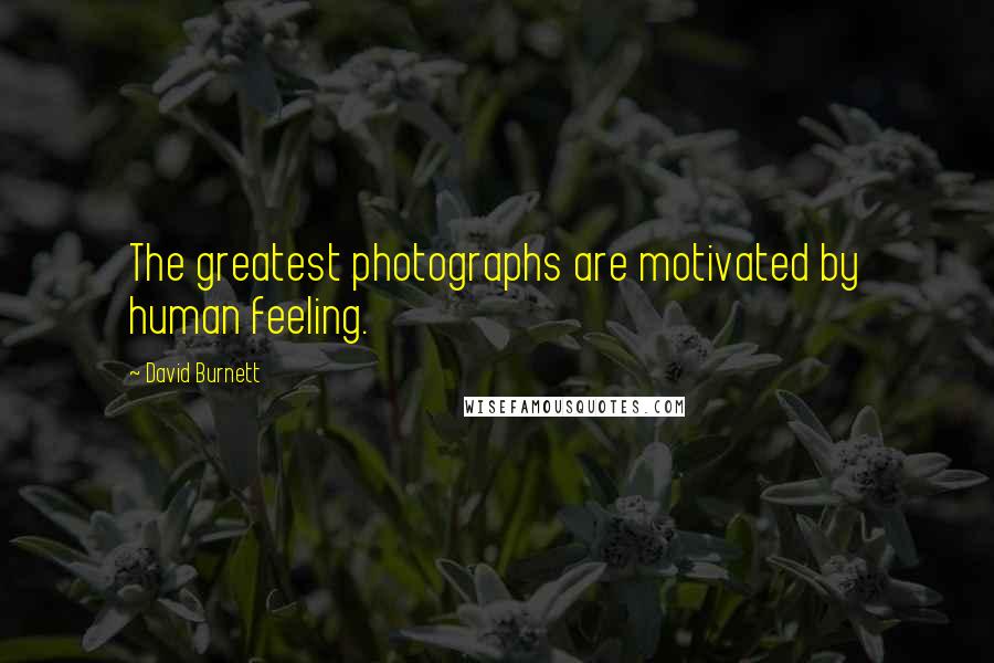 David Burnett Quotes: The greatest photographs are motivated by human feeling.