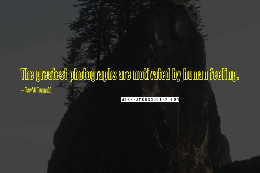 David Burnett Quotes: The greatest photographs are motivated by human feeling.