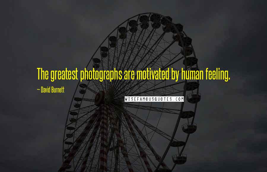 David Burnett Quotes: The greatest photographs are motivated by human feeling.