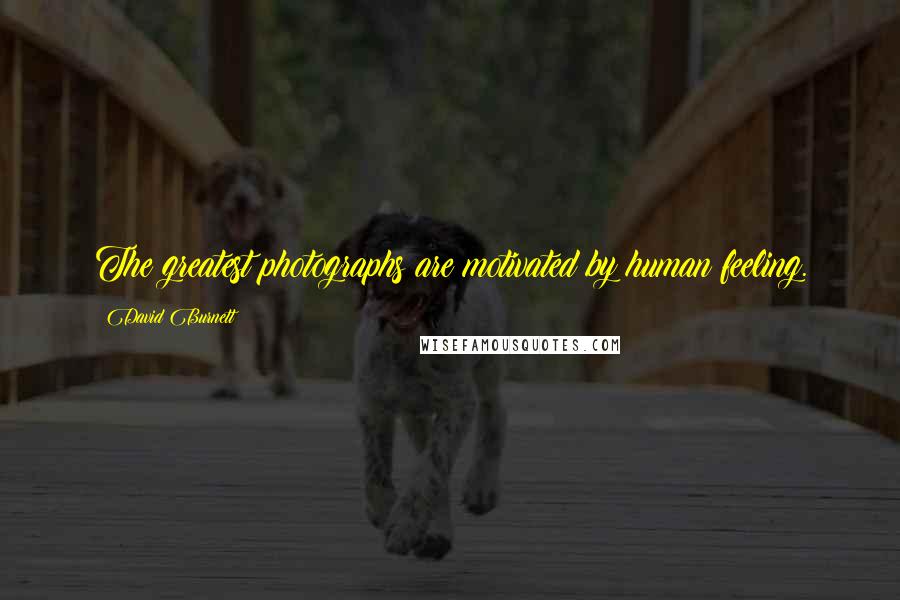 David Burnett Quotes: The greatest photographs are motivated by human feeling.