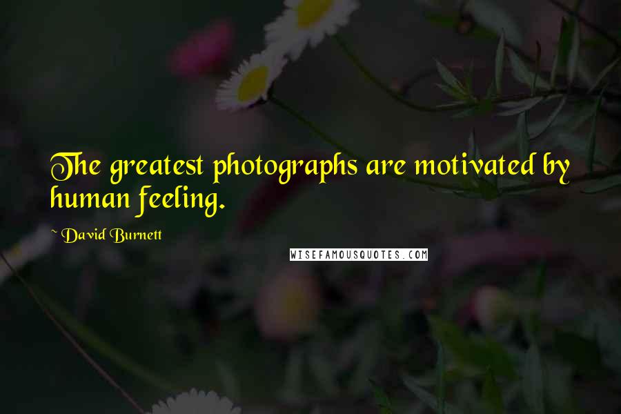 David Burnett Quotes: The greatest photographs are motivated by human feeling.