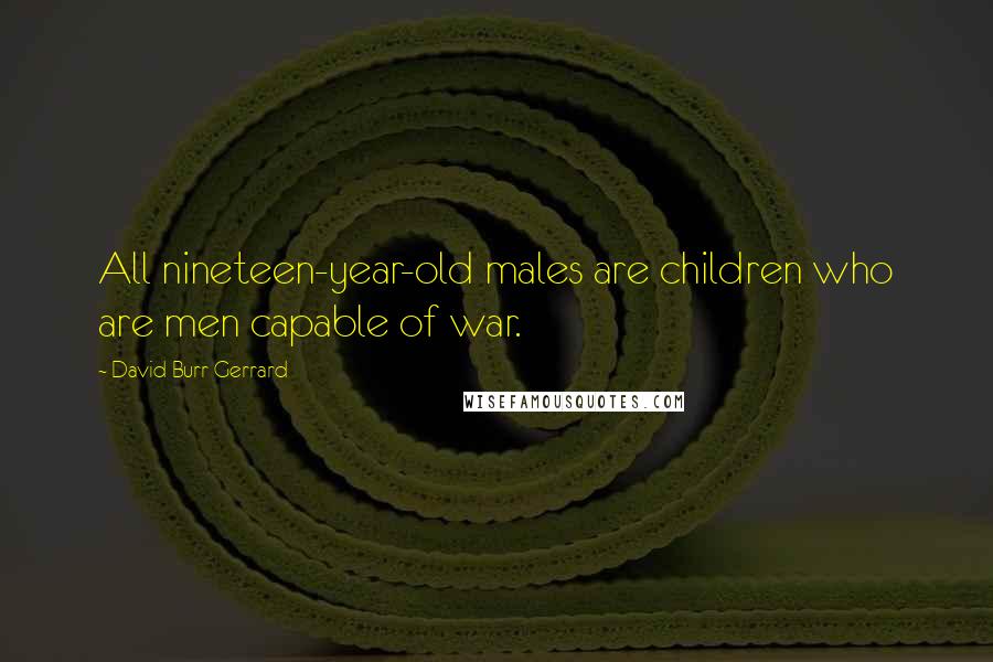 David Burr Gerrard Quotes: All nineteen-year-old males are children who are men capable of war.