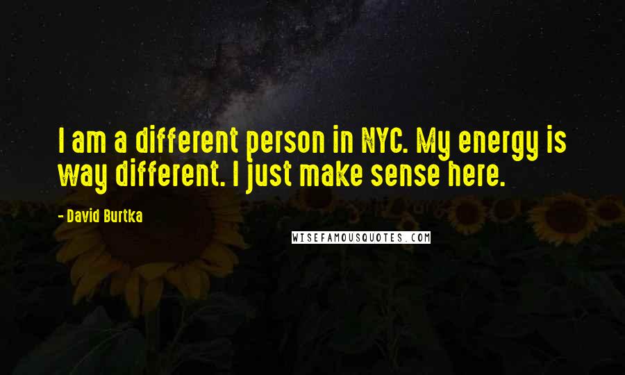 David Burtka Quotes: I am a different person in NYC. My energy is way different. I just make sense here.