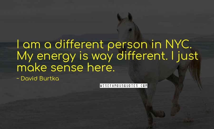 David Burtka Quotes: I am a different person in NYC. My energy is way different. I just make sense here.