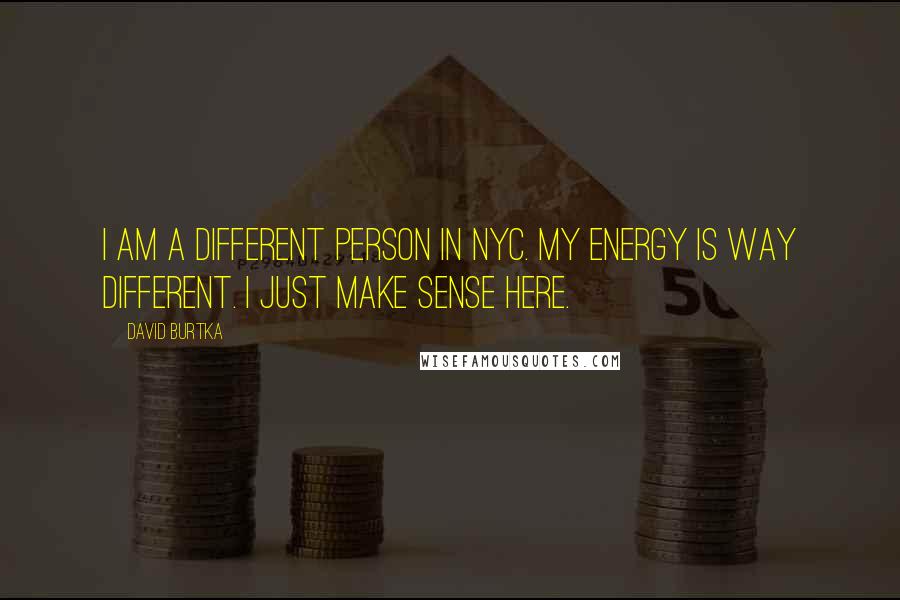 David Burtka Quotes: I am a different person in NYC. My energy is way different. I just make sense here.