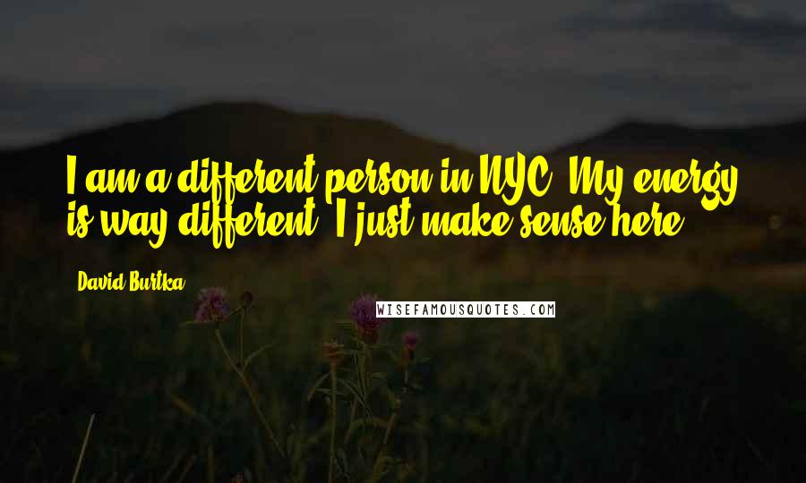 David Burtka Quotes: I am a different person in NYC. My energy is way different. I just make sense here.