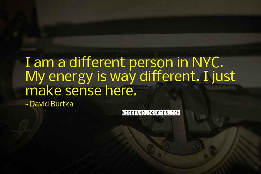 David Burtka Quotes: I am a different person in NYC. My energy is way different. I just make sense here.