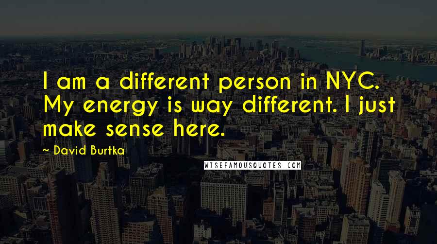 David Burtka Quotes: I am a different person in NYC. My energy is way different. I just make sense here.