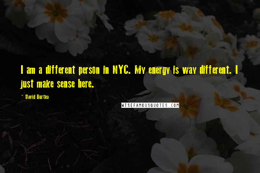 David Burtka Quotes: I am a different person in NYC. My energy is way different. I just make sense here.