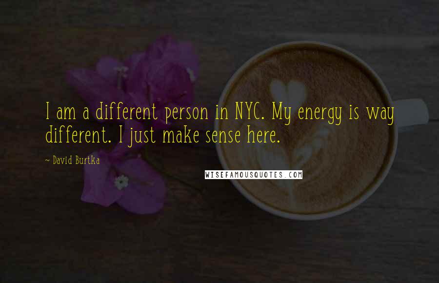 David Burtka Quotes: I am a different person in NYC. My energy is way different. I just make sense here.