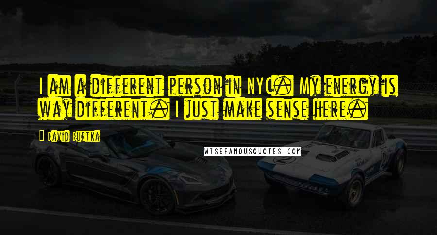 David Burtka Quotes: I am a different person in NYC. My energy is way different. I just make sense here.