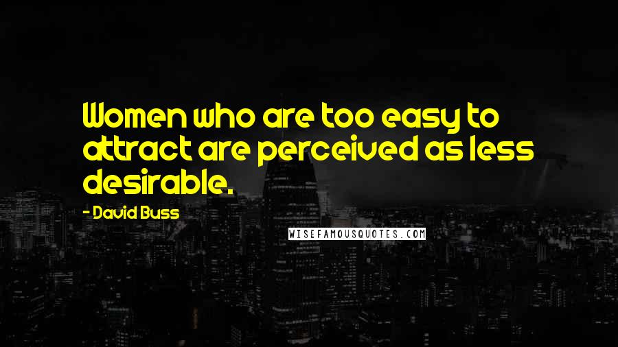 David Buss Quotes: Women who are too easy to attract are perceived as less desirable.