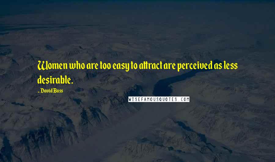 David Buss Quotes: Women who are too easy to attract are perceived as less desirable.