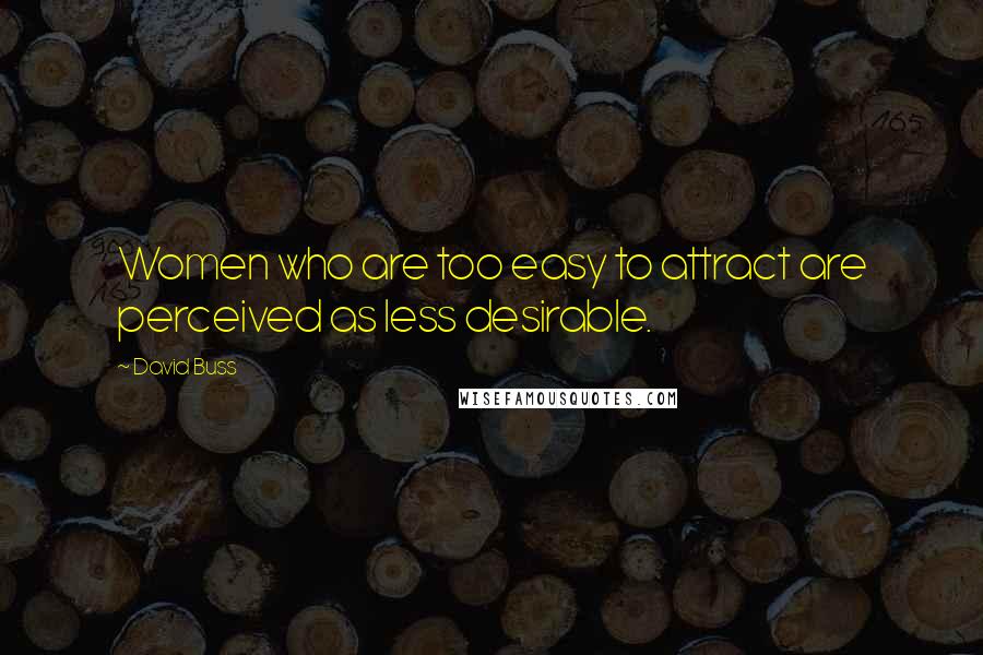David Buss Quotes: Women who are too easy to attract are perceived as less desirable.