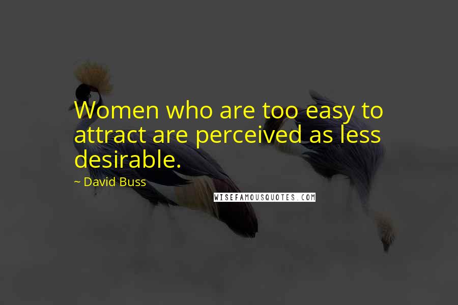 David Buss Quotes: Women who are too easy to attract are perceived as less desirable.