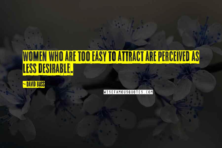 David Buss Quotes: Women who are too easy to attract are perceived as less desirable.