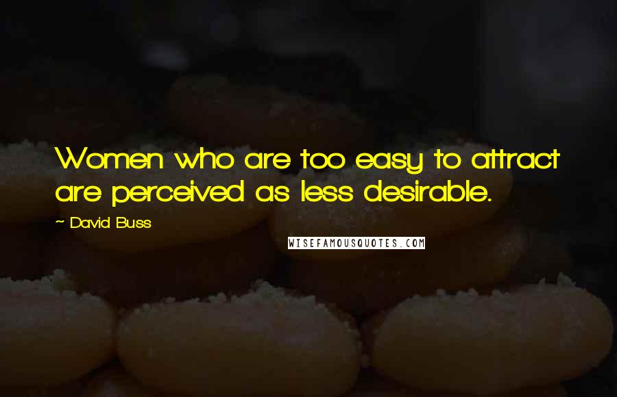 David Buss Quotes: Women who are too easy to attract are perceived as less desirable.