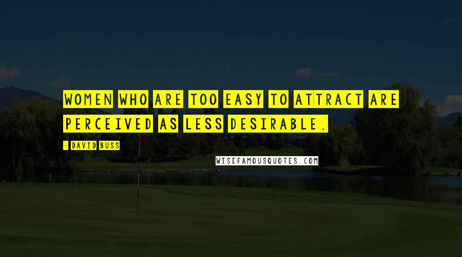 David Buss Quotes: Women who are too easy to attract are perceived as less desirable.
