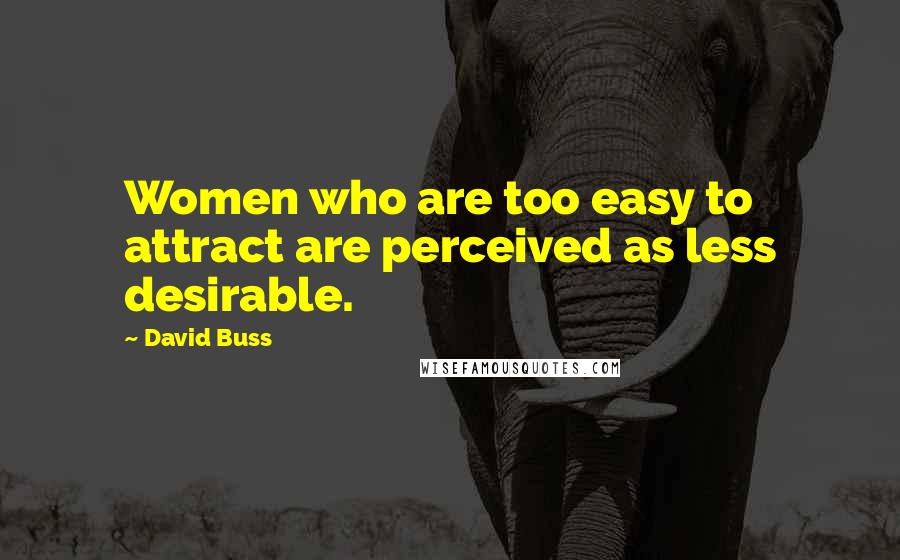 David Buss Quotes: Women who are too easy to attract are perceived as less desirable.