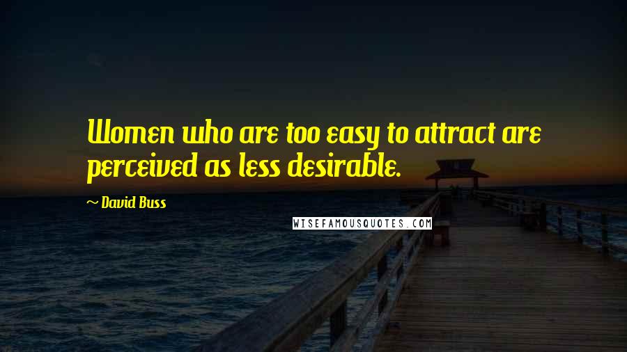 David Buss Quotes: Women who are too easy to attract are perceived as less desirable.