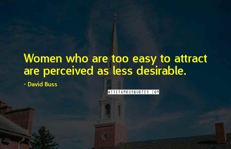 David Buss Quotes: Women who are too easy to attract are perceived as less desirable.