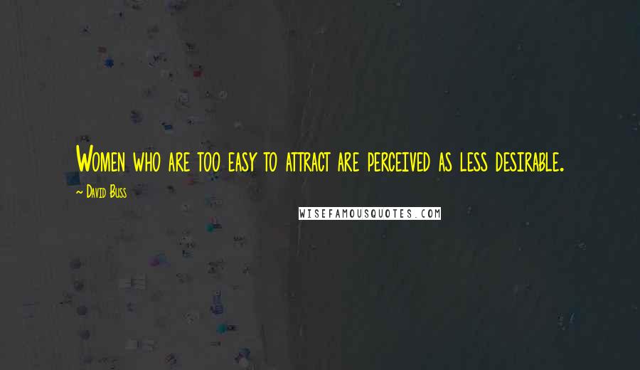 David Buss Quotes: Women who are too easy to attract are perceived as less desirable.