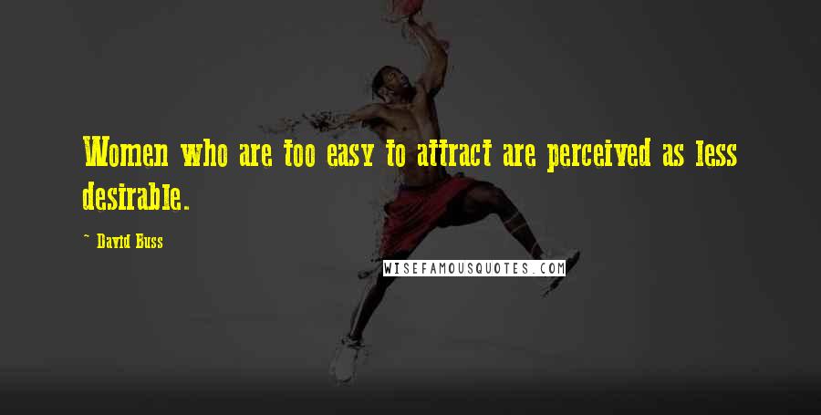 David Buss Quotes: Women who are too easy to attract are perceived as less desirable.