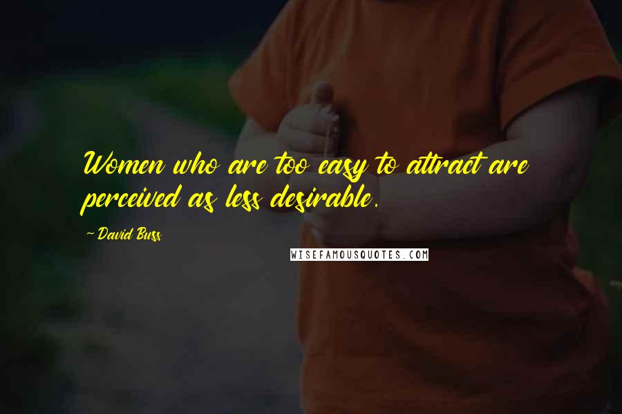 David Buss Quotes: Women who are too easy to attract are perceived as less desirable.