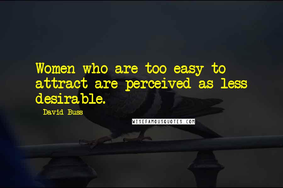 David Buss Quotes: Women who are too easy to attract are perceived as less desirable.