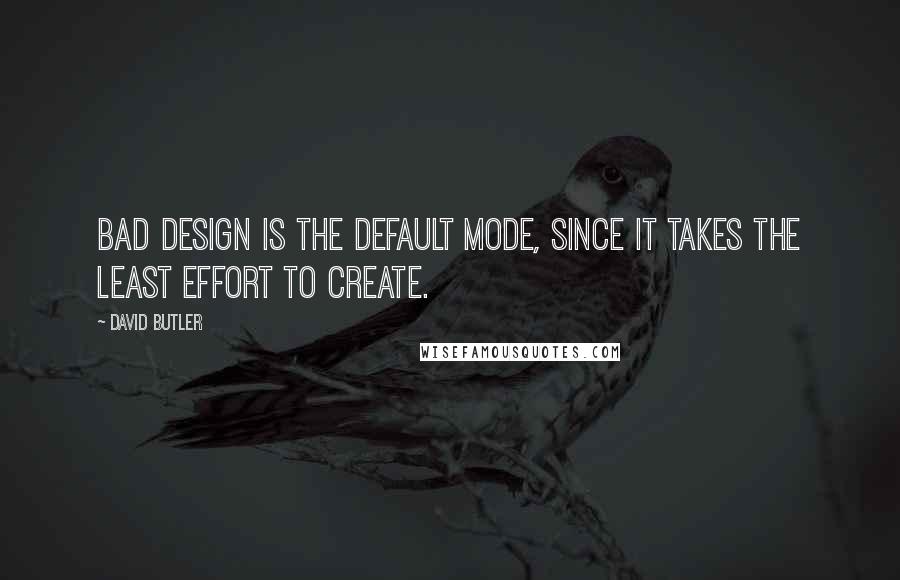 David Butler Quotes: Bad design is the default mode, since it takes the least effort to create.