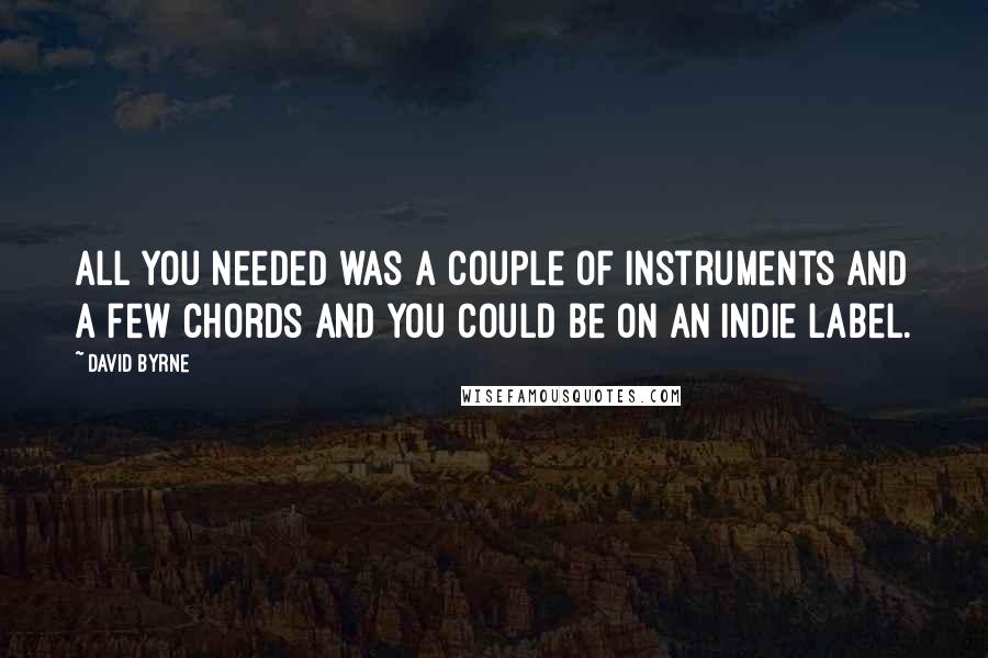 David Byrne Quotes: All you needed was a couple of instruments and a few chords and you could be on an indie label.