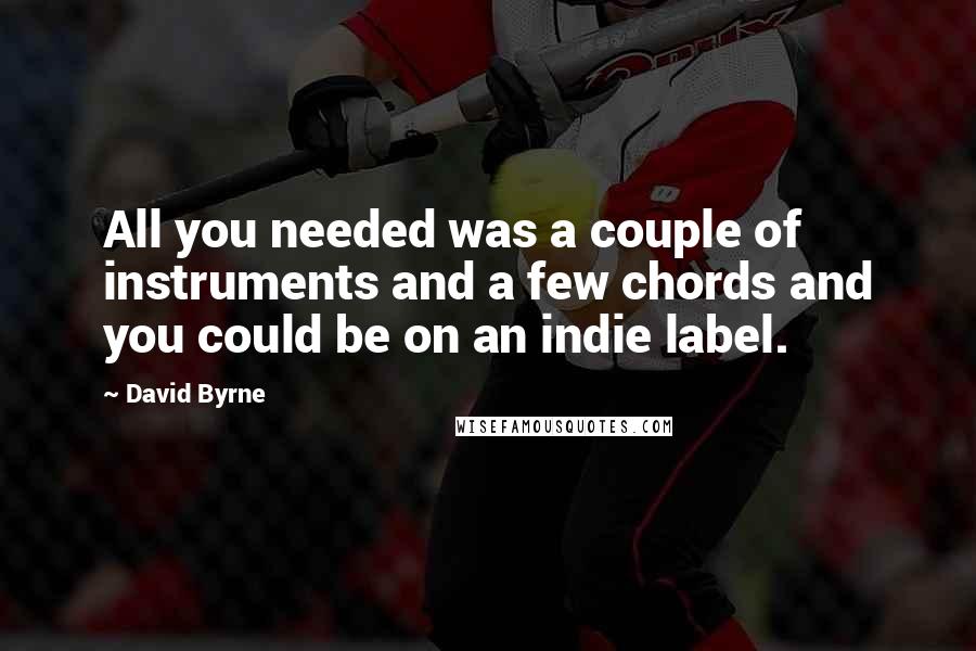 David Byrne Quotes: All you needed was a couple of instruments and a few chords and you could be on an indie label.