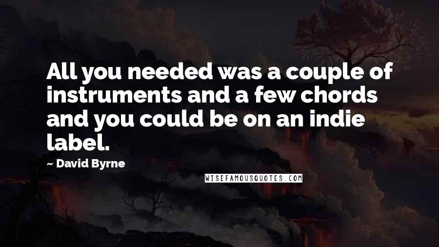 David Byrne Quotes: All you needed was a couple of instruments and a few chords and you could be on an indie label.