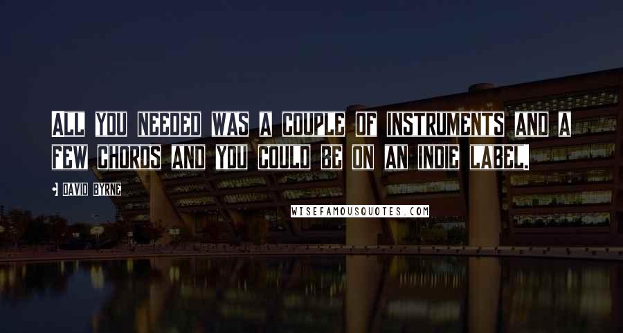 David Byrne Quotes: All you needed was a couple of instruments and a few chords and you could be on an indie label.