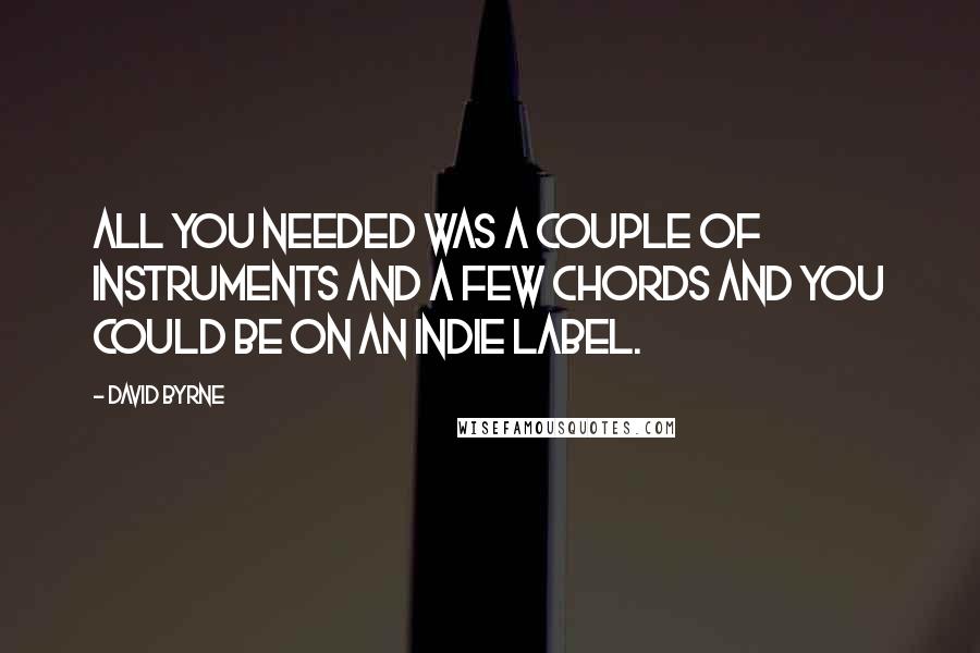 David Byrne Quotes: All you needed was a couple of instruments and a few chords and you could be on an indie label.