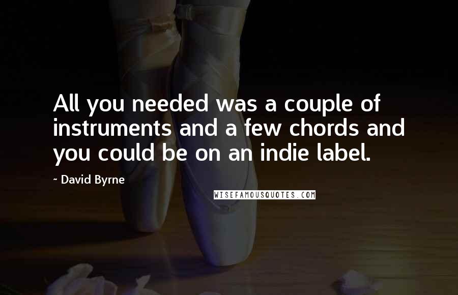 David Byrne Quotes: All you needed was a couple of instruments and a few chords and you could be on an indie label.